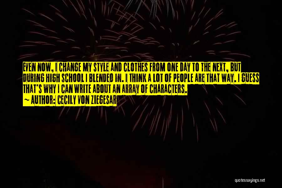 Cecily Von Ziegesar Quotes: Even Now, I Change My Style And Clothes From One Day To The Next, But During High School I Blended