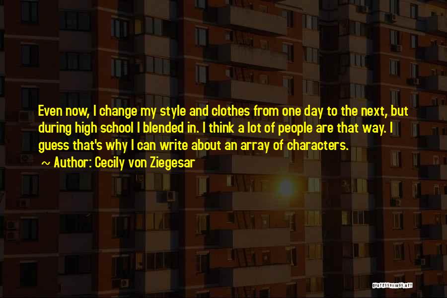 Cecily Von Ziegesar Quotes: Even Now, I Change My Style And Clothes From One Day To The Next, But During High School I Blended