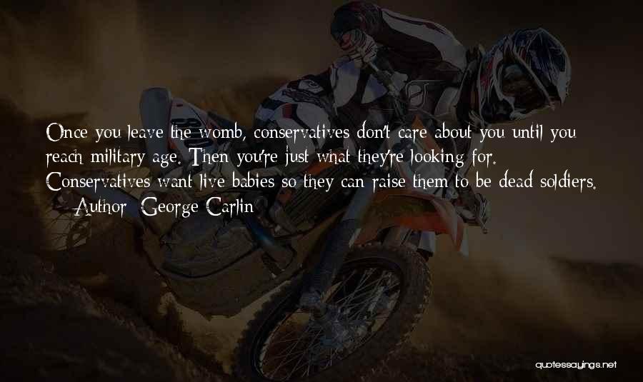 George Carlin Quotes: Once You Leave The Womb, Conservatives Don't Care About You Until You Reach Military Age. Then You're Just What They're