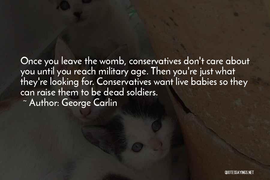 George Carlin Quotes: Once You Leave The Womb, Conservatives Don't Care About You Until You Reach Military Age. Then You're Just What They're