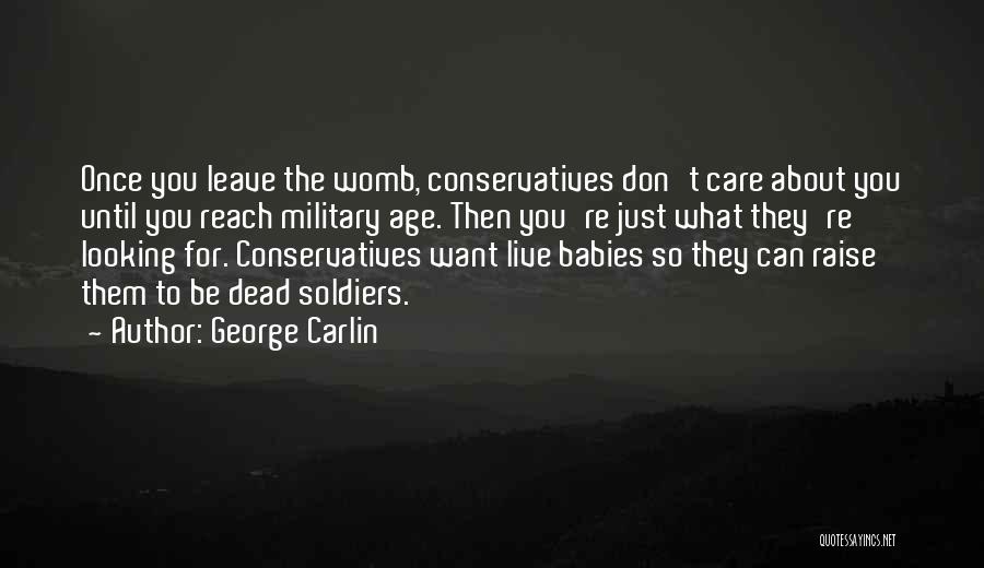 George Carlin Quotes: Once You Leave The Womb, Conservatives Don't Care About You Until You Reach Military Age. Then You're Just What They're