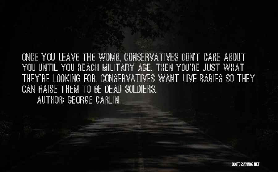 George Carlin Quotes: Once You Leave The Womb, Conservatives Don't Care About You Until You Reach Military Age. Then You're Just What They're