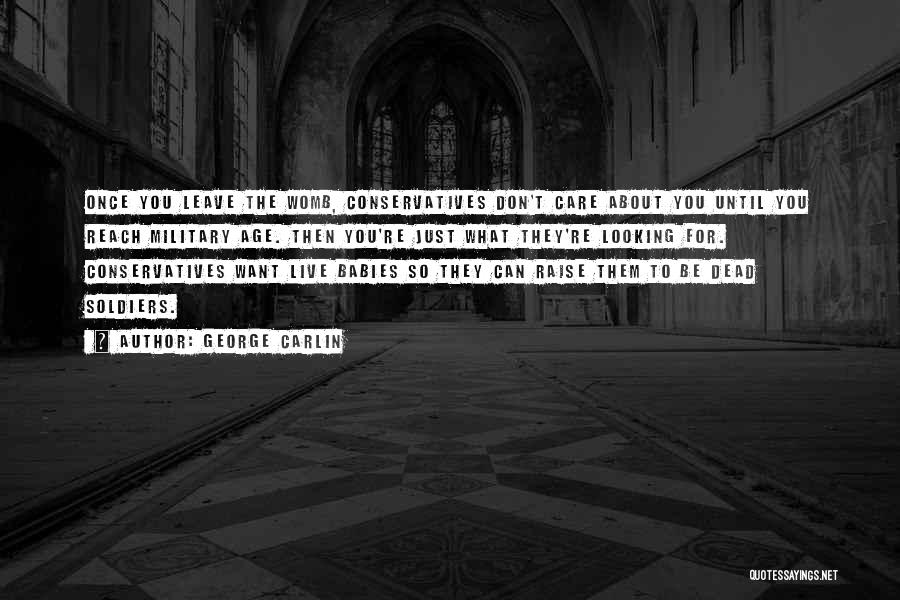 George Carlin Quotes: Once You Leave The Womb, Conservatives Don't Care About You Until You Reach Military Age. Then You're Just What They're