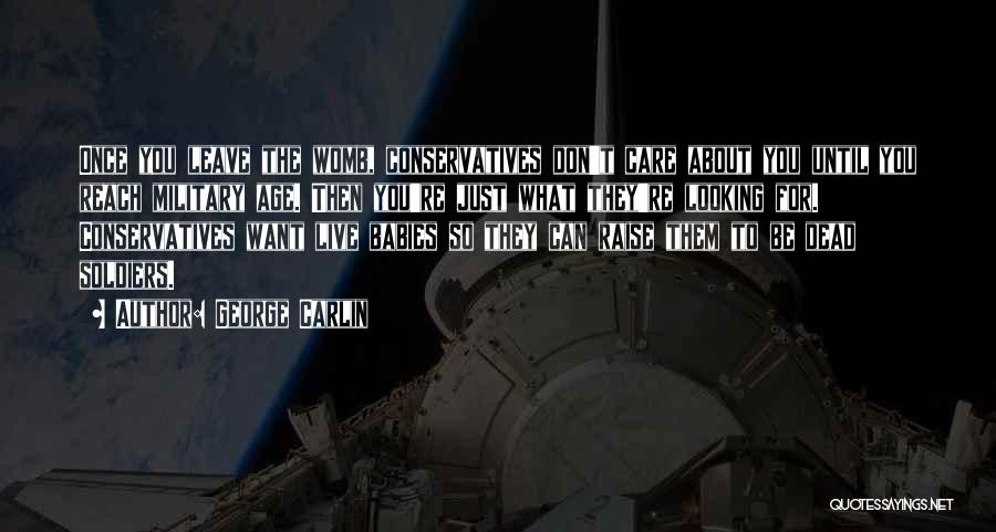 George Carlin Quotes: Once You Leave The Womb, Conservatives Don't Care About You Until You Reach Military Age. Then You're Just What They're