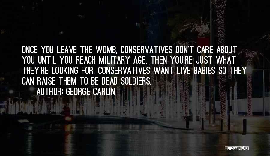 George Carlin Quotes: Once You Leave The Womb, Conservatives Don't Care About You Until You Reach Military Age. Then You're Just What They're