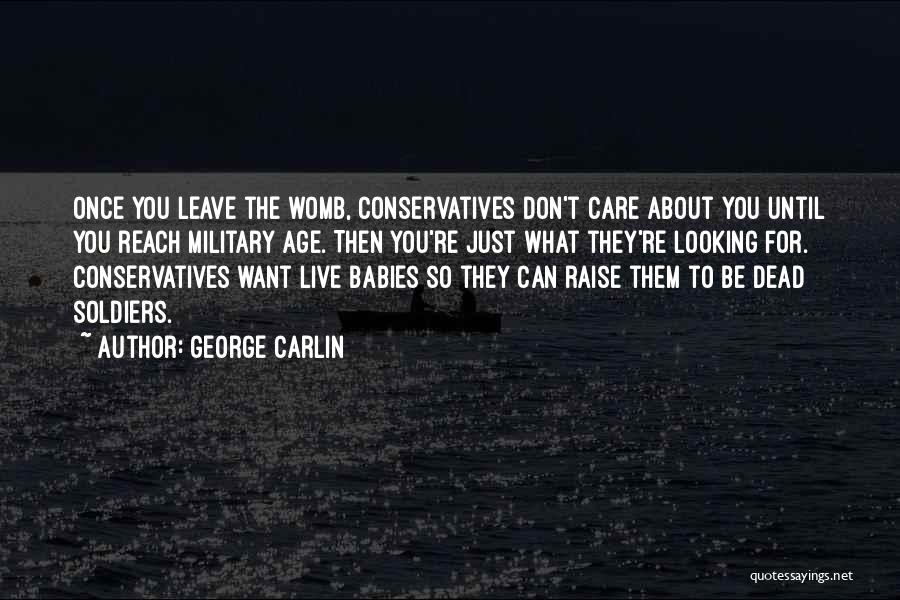 George Carlin Quotes: Once You Leave The Womb, Conservatives Don't Care About You Until You Reach Military Age. Then You're Just What They're