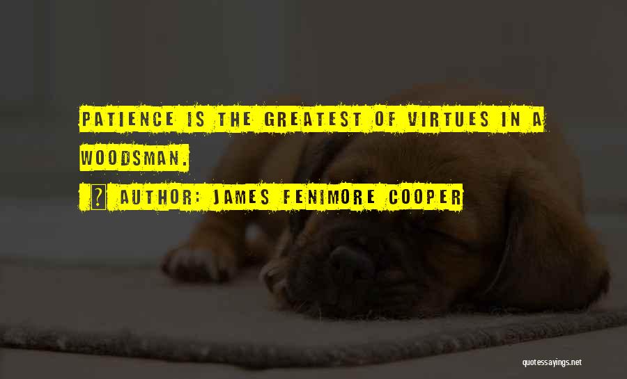 James Fenimore Cooper Quotes: Patience Is The Greatest Of Virtues In A Woodsman.