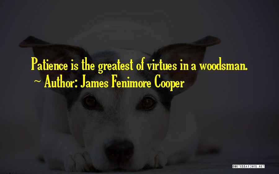 James Fenimore Cooper Quotes: Patience Is The Greatest Of Virtues In A Woodsman.