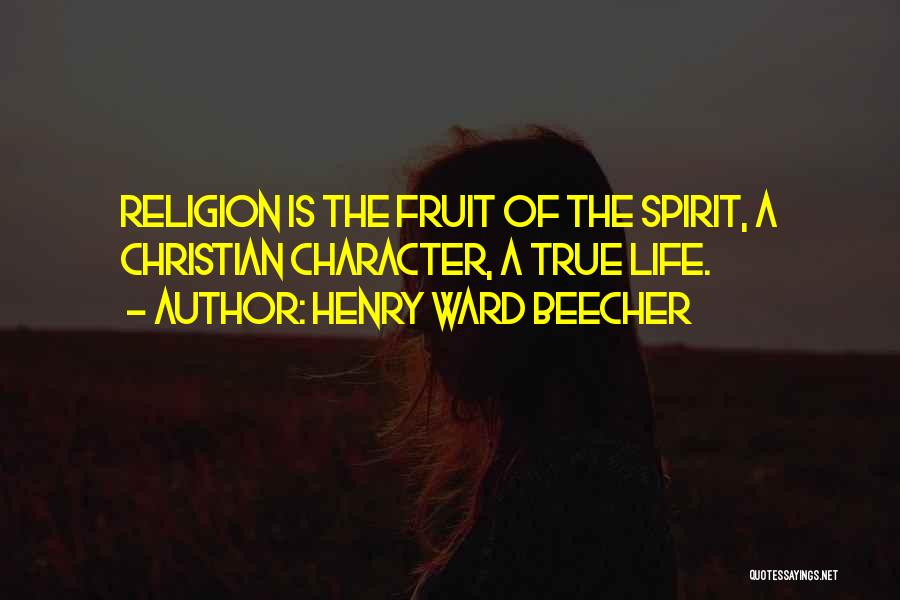 Henry Ward Beecher Quotes: Religion Is The Fruit Of The Spirit, A Christian Character, A True Life.