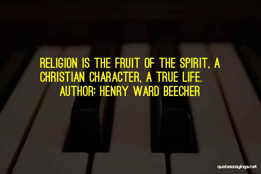 Henry Ward Beecher Quotes: Religion Is The Fruit Of The Spirit, A Christian Character, A True Life.