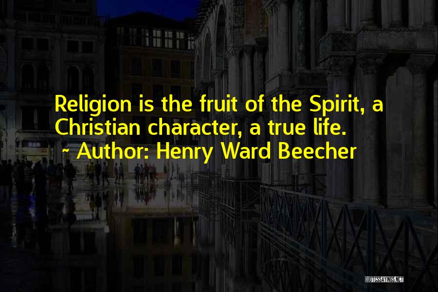 Henry Ward Beecher Quotes: Religion Is The Fruit Of The Spirit, A Christian Character, A True Life.
