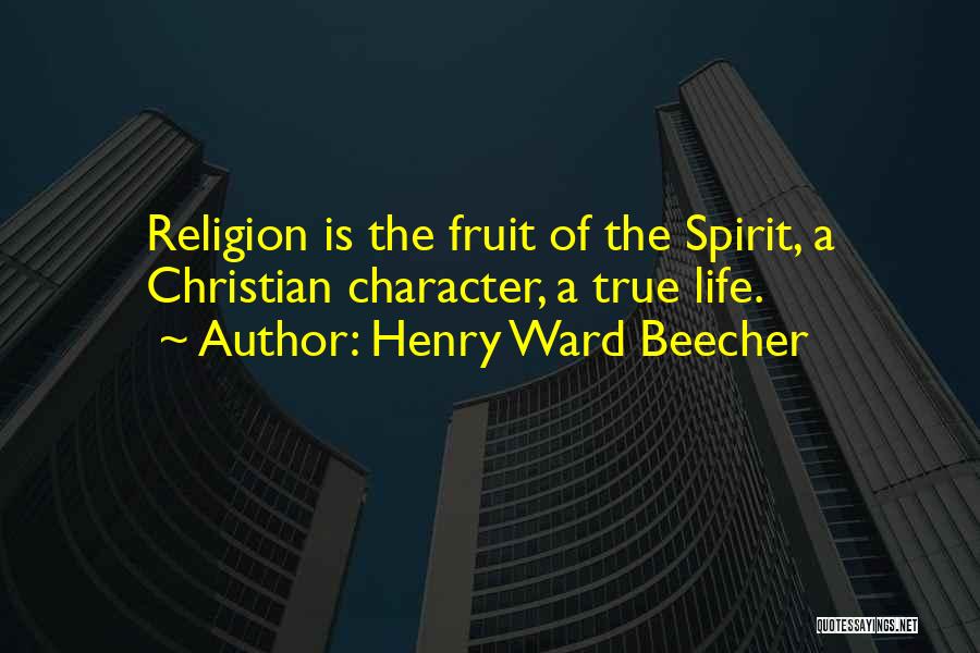 Henry Ward Beecher Quotes: Religion Is The Fruit Of The Spirit, A Christian Character, A True Life.