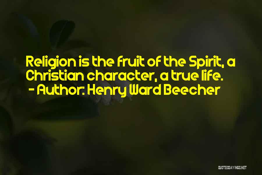 Henry Ward Beecher Quotes: Religion Is The Fruit Of The Spirit, A Christian Character, A True Life.