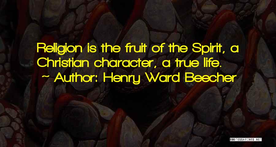 Henry Ward Beecher Quotes: Religion Is The Fruit Of The Spirit, A Christian Character, A True Life.