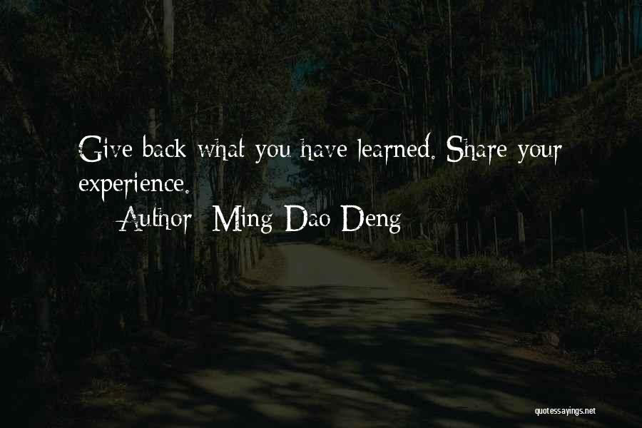 Ming-Dao Deng Quotes: Give Back What You Have Learned. Share Your Experience.