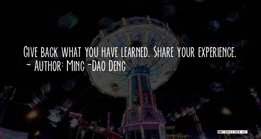 Ming-Dao Deng Quotes: Give Back What You Have Learned. Share Your Experience.