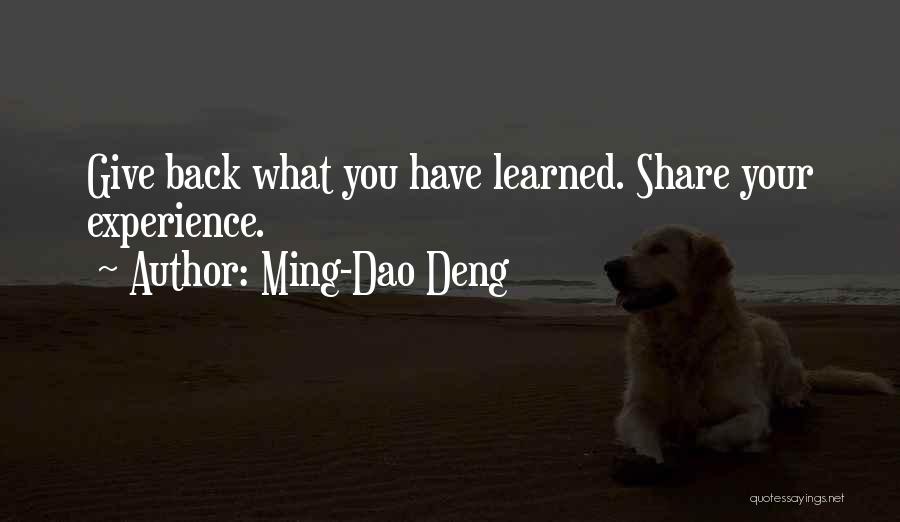 Ming-Dao Deng Quotes: Give Back What You Have Learned. Share Your Experience.