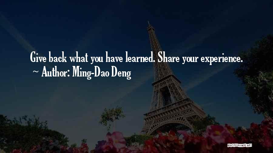 Ming-Dao Deng Quotes: Give Back What You Have Learned. Share Your Experience.