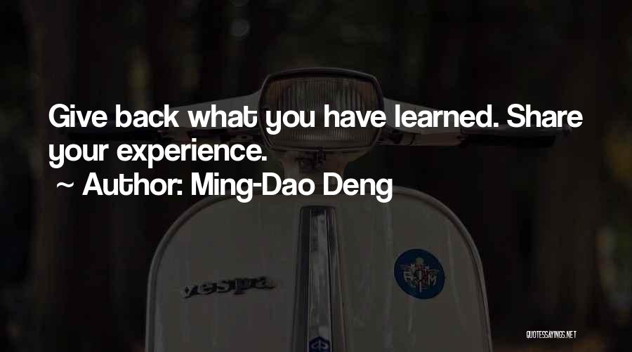 Ming-Dao Deng Quotes: Give Back What You Have Learned. Share Your Experience.