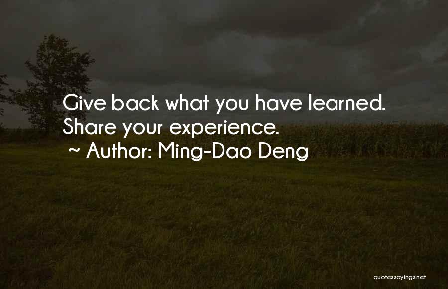 Ming-Dao Deng Quotes: Give Back What You Have Learned. Share Your Experience.