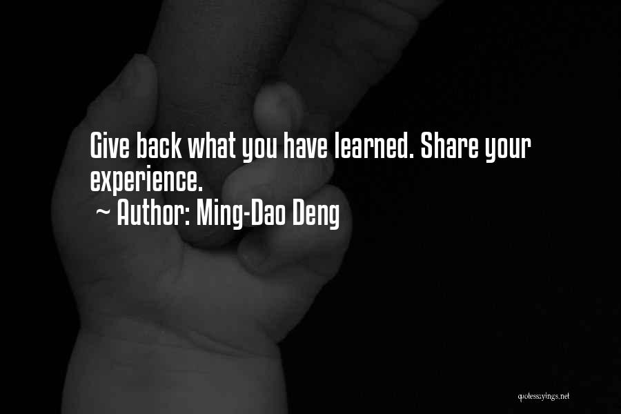 Ming-Dao Deng Quotes: Give Back What You Have Learned. Share Your Experience.