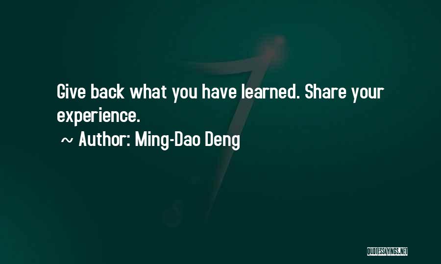 Ming-Dao Deng Quotes: Give Back What You Have Learned. Share Your Experience.