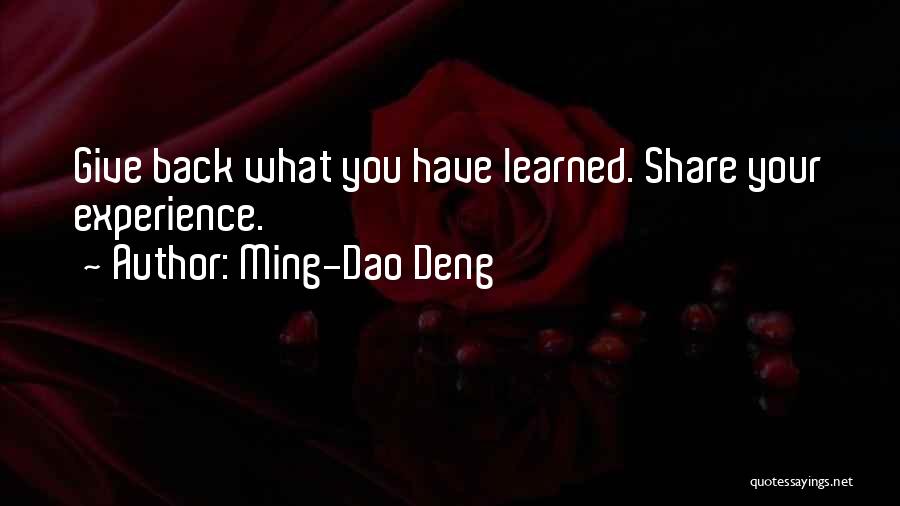 Ming-Dao Deng Quotes: Give Back What You Have Learned. Share Your Experience.