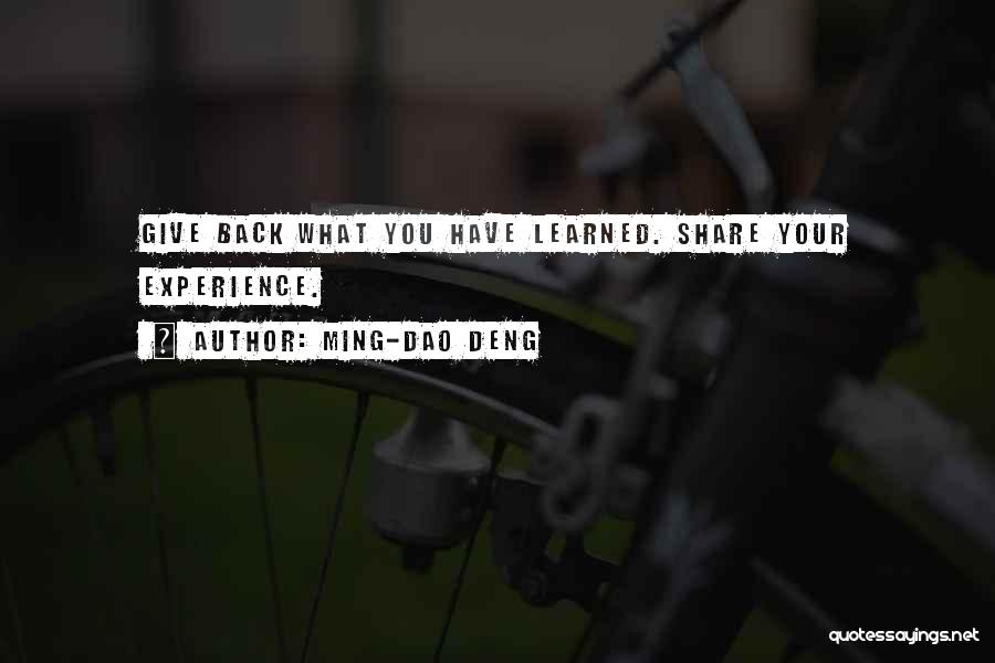 Ming-Dao Deng Quotes: Give Back What You Have Learned. Share Your Experience.