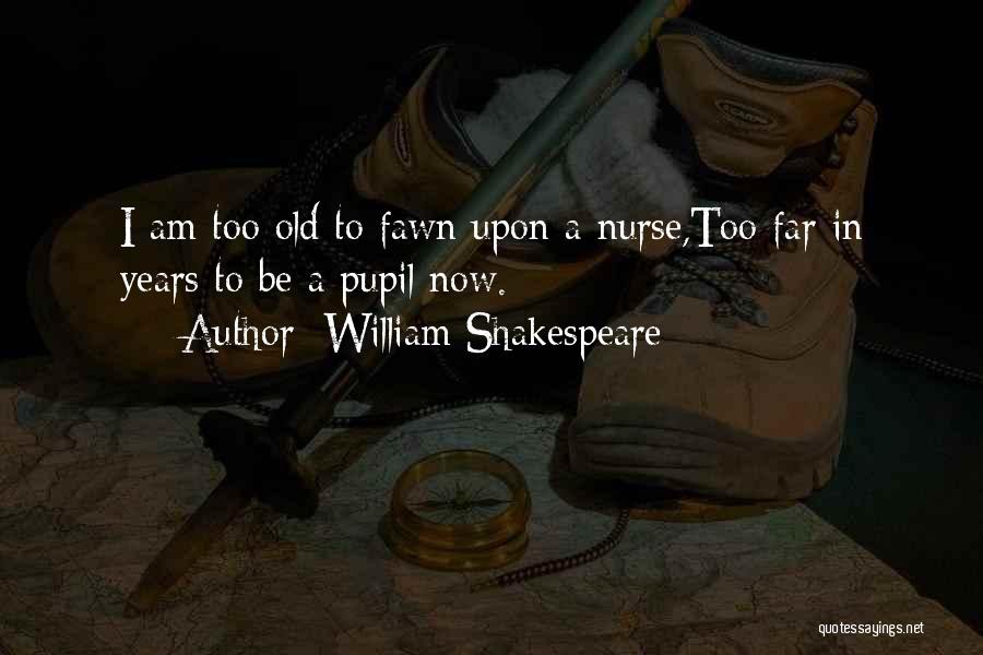 William Shakespeare Quotes: I Am Too Old To Fawn Upon A Nurse,too Far In Years To Be A Pupil Now.