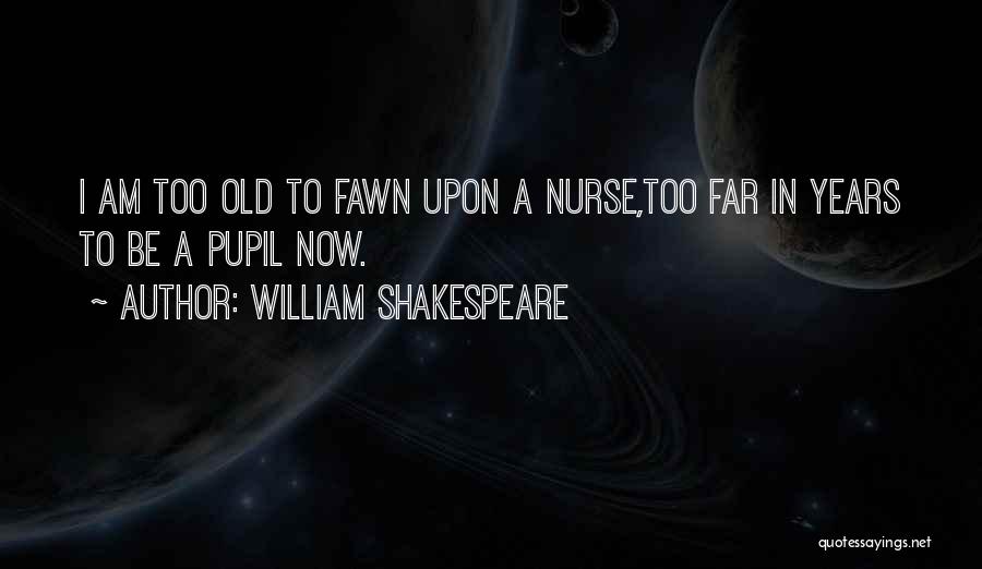 William Shakespeare Quotes: I Am Too Old To Fawn Upon A Nurse,too Far In Years To Be A Pupil Now.