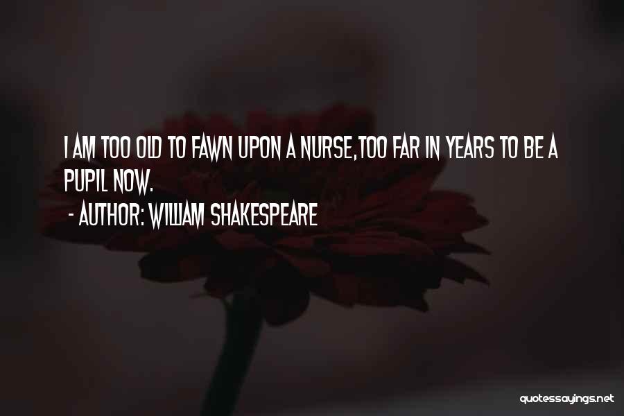 William Shakespeare Quotes: I Am Too Old To Fawn Upon A Nurse,too Far In Years To Be A Pupil Now.