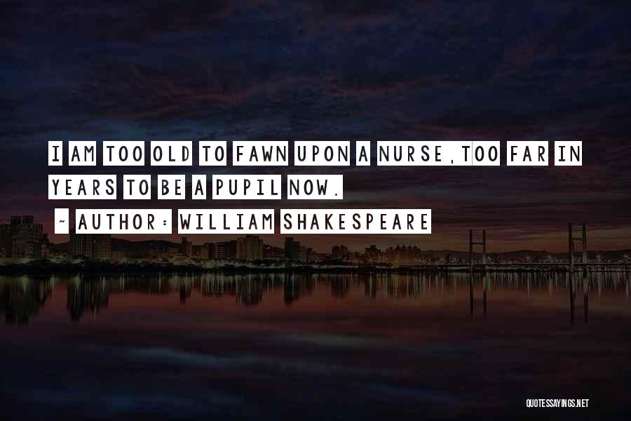William Shakespeare Quotes: I Am Too Old To Fawn Upon A Nurse,too Far In Years To Be A Pupil Now.