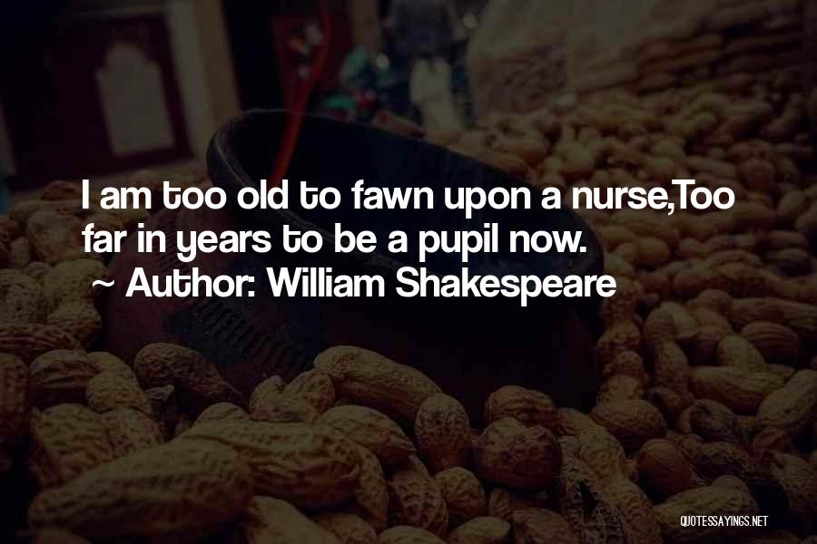 William Shakespeare Quotes: I Am Too Old To Fawn Upon A Nurse,too Far In Years To Be A Pupil Now.