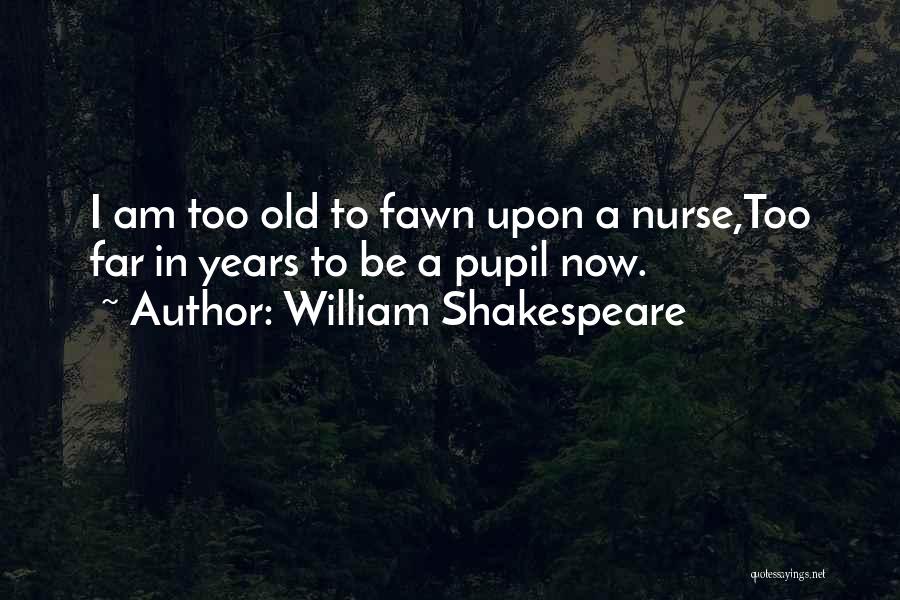 William Shakespeare Quotes: I Am Too Old To Fawn Upon A Nurse,too Far In Years To Be A Pupil Now.