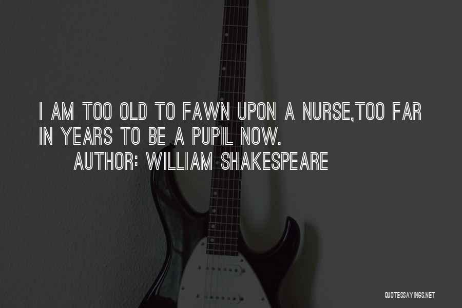 William Shakespeare Quotes: I Am Too Old To Fawn Upon A Nurse,too Far In Years To Be A Pupil Now.