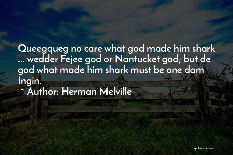 Herman Melville Quotes: Queegqueg No Care What God Made Him Shark ... Wedder Fejee God Or Nantucket God; But De God What Made