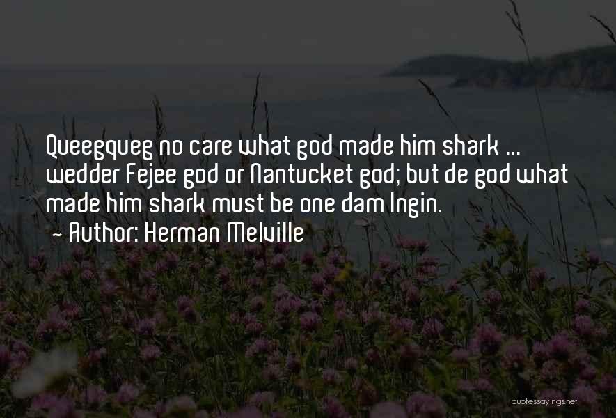 Herman Melville Quotes: Queegqueg No Care What God Made Him Shark ... Wedder Fejee God Or Nantucket God; But De God What Made