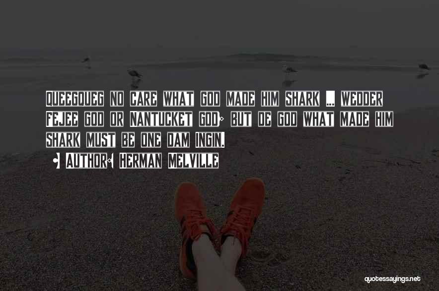 Herman Melville Quotes: Queegqueg No Care What God Made Him Shark ... Wedder Fejee God Or Nantucket God; But De God What Made