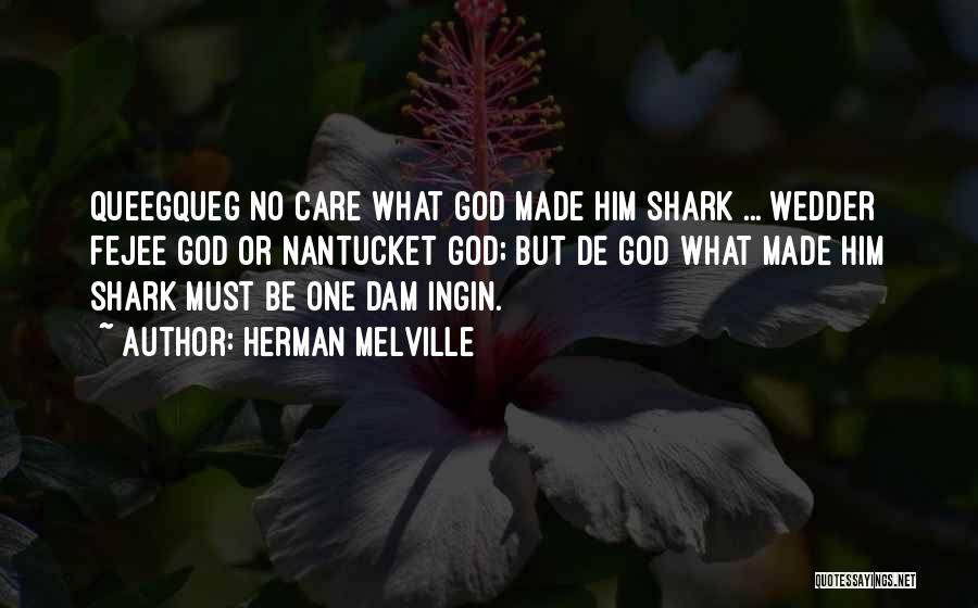 Herman Melville Quotes: Queegqueg No Care What God Made Him Shark ... Wedder Fejee God Or Nantucket God; But De God What Made
