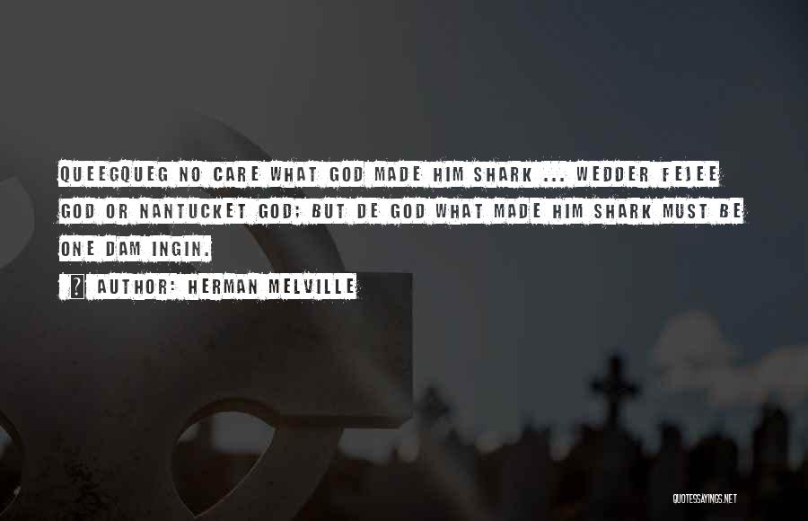 Herman Melville Quotes: Queegqueg No Care What God Made Him Shark ... Wedder Fejee God Or Nantucket God; But De God What Made