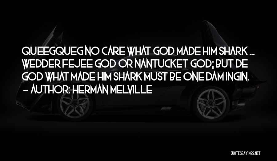 Herman Melville Quotes: Queegqueg No Care What God Made Him Shark ... Wedder Fejee God Or Nantucket God; But De God What Made