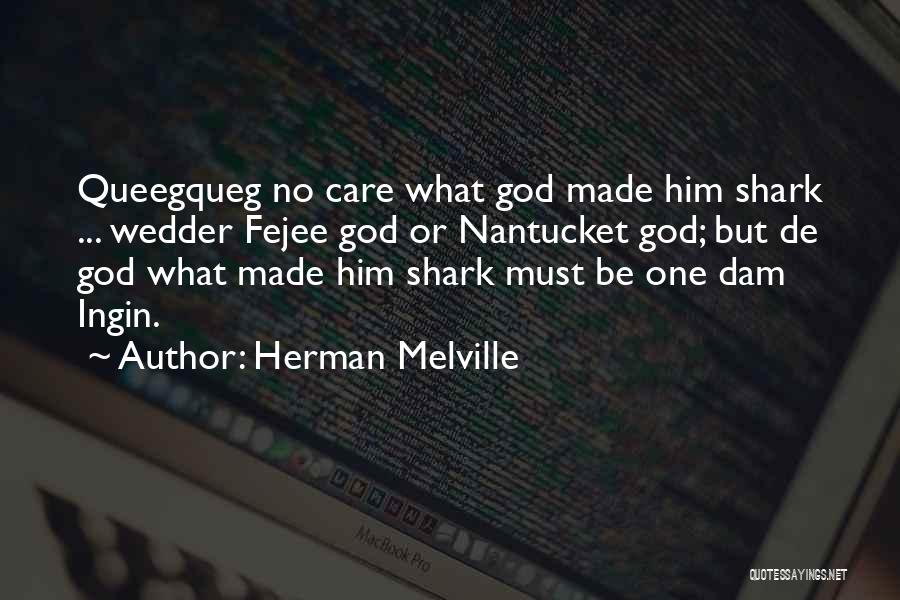 Herman Melville Quotes: Queegqueg No Care What God Made Him Shark ... Wedder Fejee God Or Nantucket God; But De God What Made