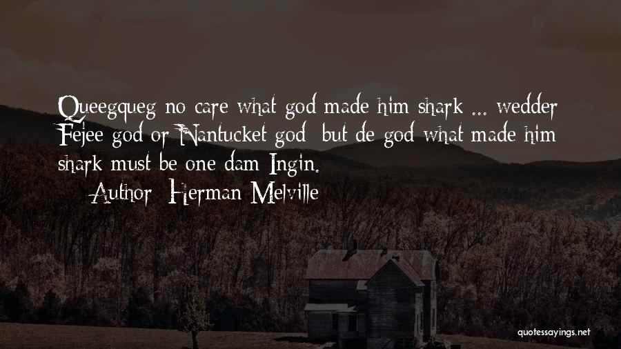 Herman Melville Quotes: Queegqueg No Care What God Made Him Shark ... Wedder Fejee God Or Nantucket God; But De God What Made