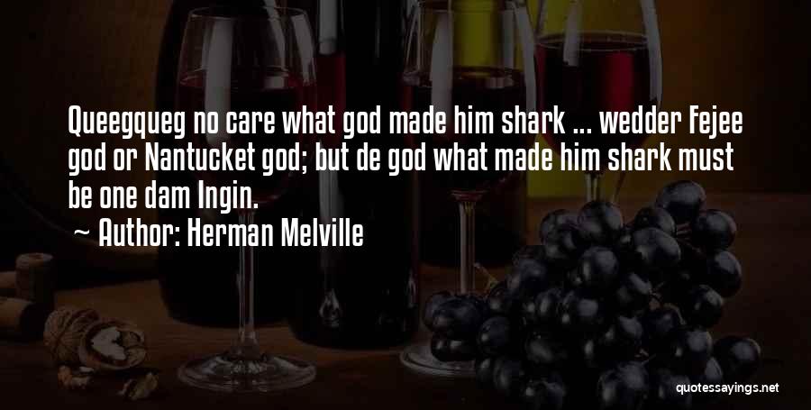 Herman Melville Quotes: Queegqueg No Care What God Made Him Shark ... Wedder Fejee God Or Nantucket God; But De God What Made