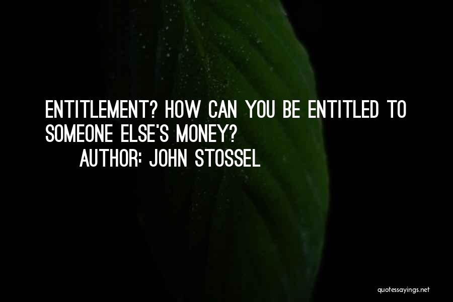 John Stossel Quotes: Entitlement? How Can You Be Entitled To Someone Else's Money?
