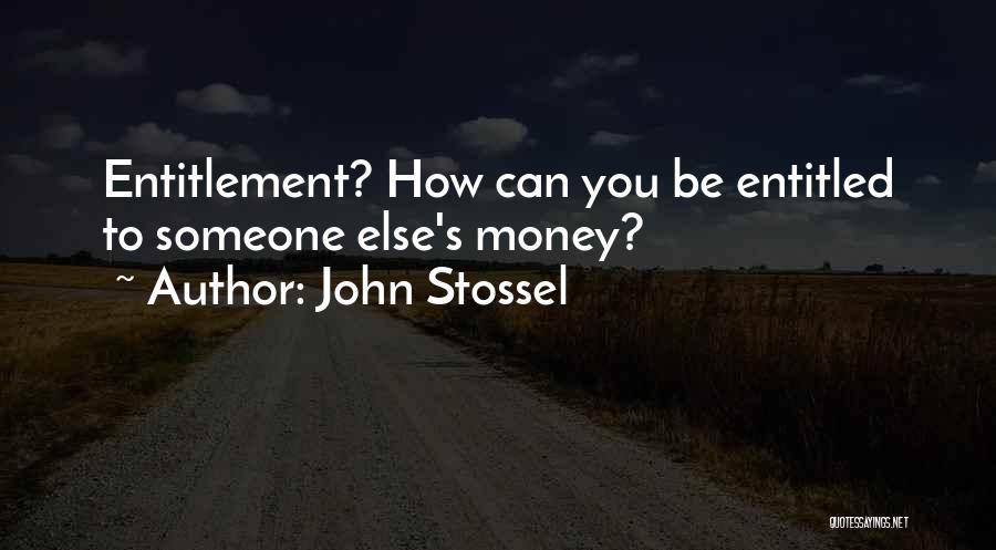 John Stossel Quotes: Entitlement? How Can You Be Entitled To Someone Else's Money?