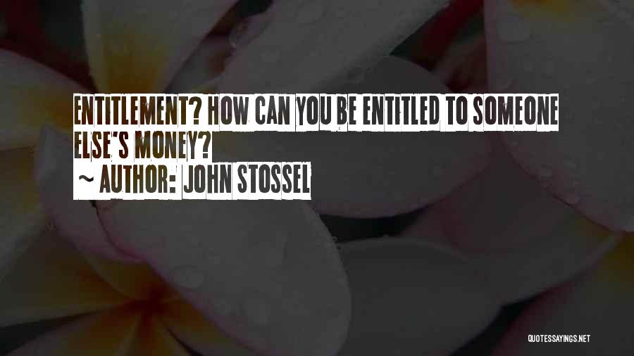John Stossel Quotes: Entitlement? How Can You Be Entitled To Someone Else's Money?