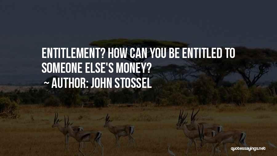 John Stossel Quotes: Entitlement? How Can You Be Entitled To Someone Else's Money?