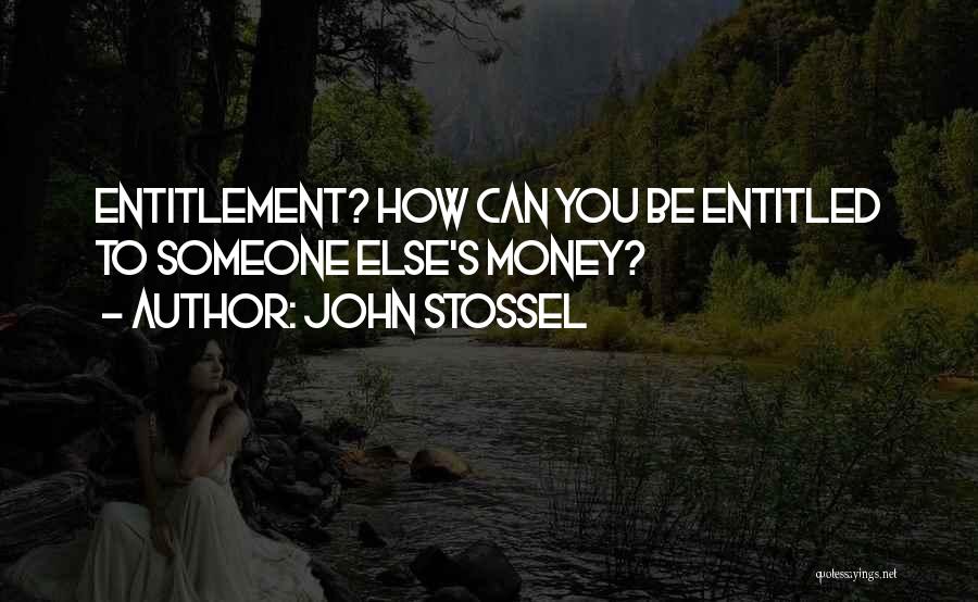 John Stossel Quotes: Entitlement? How Can You Be Entitled To Someone Else's Money?