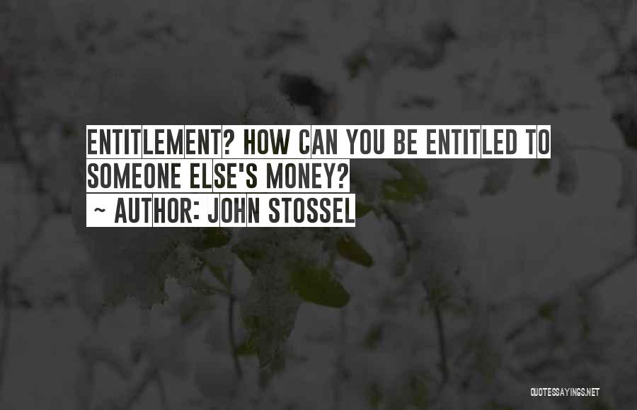John Stossel Quotes: Entitlement? How Can You Be Entitled To Someone Else's Money?